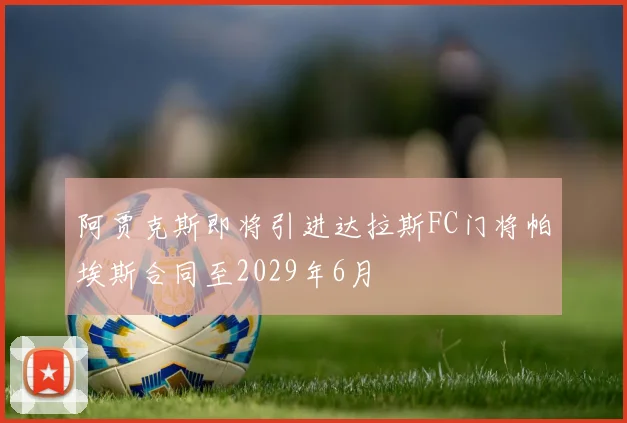阿贾克斯即将引进达拉斯FC门将帕埃斯合同至2029年6月