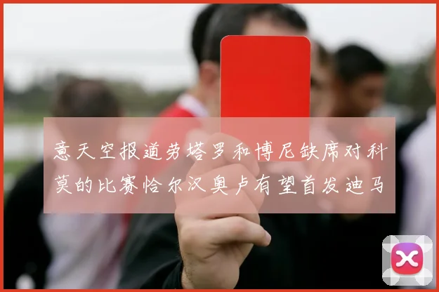 意天空报道劳塔罗和博尼缺席对科莫的比赛恰尔汉奥卢有望首发迪马尔科或将轮休