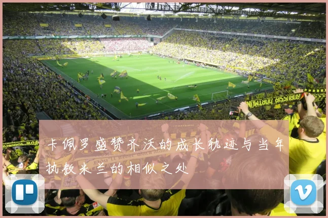 卡佩罗盛赞齐沃的成长轨迹与当年执教米兰的相似之处