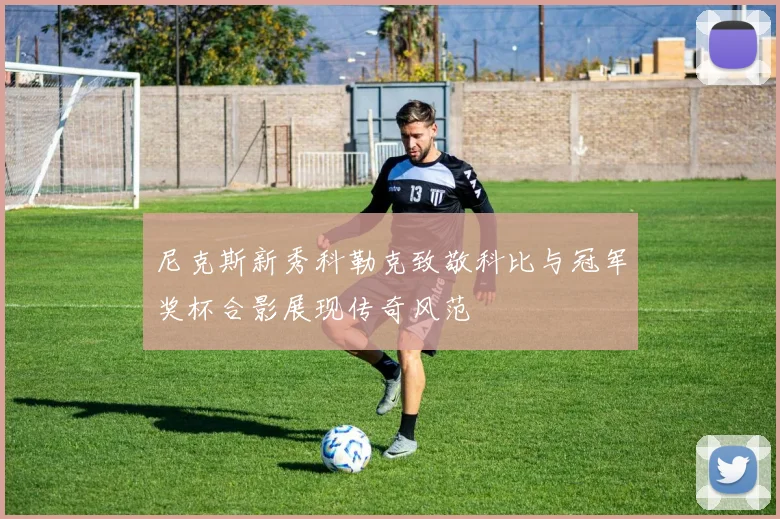 尼克斯新秀科勒克致敬科比与冠军奖杯合影展现传奇风范