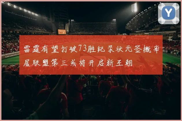 雷霆有望打破73胜纪录状元签概率居联盟第三或将开启新王朝