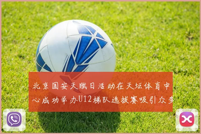 北京国安天赋日活动在天坛体育中心成功举办U12梯队选拔赛吸引众多小球员参与