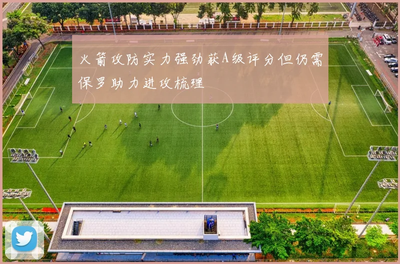 火箭攻防实力强劲获A级评分但仍需保罗助力进攻梳理