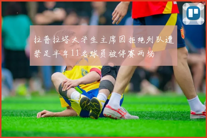 拉普拉塔大学生主席因拒绝列队遭禁足半年11名球员被停赛两场
