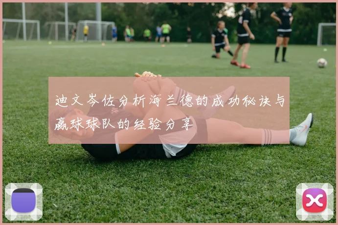 迪文岑佐分析海兰德的成功秘诀与赢球球队的经验分享