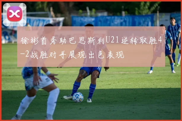 徐彬首秀助巴恩斯利U21逆转取胜4-2战胜对手展现出色表现