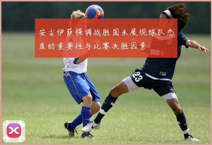安古伊萨强调战胜国米展现球队态度的重要性与比赛决胜因素